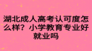 湖北成人高考認可度怎么樣？小學教育專業(yè)好就業(yè)嗎