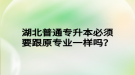 湖北普通專升本必須要跟原專業(yè)一樣嗎？