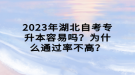 2023年湖北自考專(zhuān)升本容易嗎？為什么通過(guò)率不高？