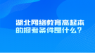 湖北網(wǎng)絡(luò)教育高起本的報考條件是什么？