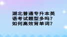 湖北普通專升本英語考試題型多嗎？如何高效背單詞？