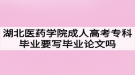 湖北醫(yī)藥學院成人高考專科畢業(yè)要寫畢業(yè)論文嗎？