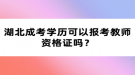 湖北成考學歷可以報考教師資格證嗎？