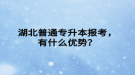 湖北普通專升本報考，有什么優(yōu)勢？