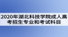 2020年湖北科技學院成人高考招生專業(yè)和考試科目有哪些？