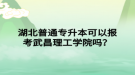 湖北普通專升本可以報考武昌理工學院嗎？