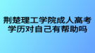 荊楚理工學院成人高考學歷對自己有幫助嗎