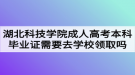 湖北科技學院成人高考本科畢業(yè)證需要去學校領取嗎