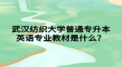 武漢紡織大學普通專升本英語專業(yè)教材是什么？