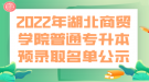 2022年湖北商貿(mào)學(xué)院普通專升本預(yù)錄取名單公示