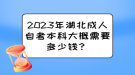 2023年湖北成人自考本科大概需要多少錢？