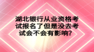 湖北銀行從業(yè)資格考試報(bào)名了但是沒去考試會不會有影響？