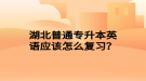 湖北普通專升本英語應(yīng)該怎么復(fù)習(xí)？