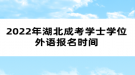 2022年湖北成考學士學位外語報名時間