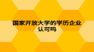 國家開放大學的學歷企業(yè)認可嗎