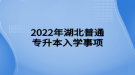 2022年湖北普通專升本入學(xué)事項(xiàng)