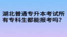 湖北普通專升本考試所有專科生都能報考嗎？