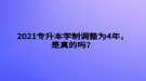 2021專升本學(xué)制調(diào)整為4年，是真的嗎？