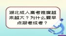 湖北成人高考難度越來越大？為什么要早點報考成考？