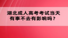 湖北成人高考考試當(dāng)天有事不去有影響嗎？