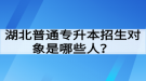 湖北普通專升本招生對象是哪些人？