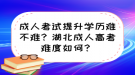 成人考試提升學(xué)歷難不難？湖北成人高考難度如何？