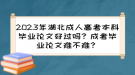 2023年湖北成人高考本科畢業(yè)論文好過嗎？成考畢業(yè)論文難不難？