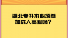 湖北專升本必須參加成人高考嗎？