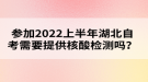 參加2022年上半年湖北自考需要提供核酸檢測(cè)嗎？