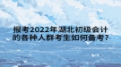 報(bào)考2022年湖北初級(jí)會(huì)計(jì)的各種人群考生如何備考?