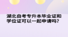 湖北自考專升本畢業(yè)證和學(xué)位證可以一起申請(qǐng)嗎？