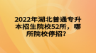 2022年湖北普通專升本招生院校52所，哪所院校停招？