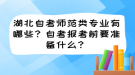 湖北自考師范類專業(yè)有哪些？自考報考前要準備什么？