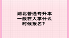 湖北普通專升本一般在大學什么時候報名？