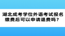 湖北成考學(xué)位外語考試報(bào)名繳費(fèi)后可以申請退費(fèi)嗎？