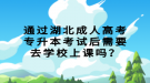 通過(guò)湖北成人高考專升本考試后需要去學(xué)校上課嗎？