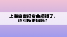 上海自考報專業(yè)報錯了，還可以更換嗎？