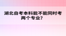 湖北自考本科能不能同時考兩個專業(yè)？