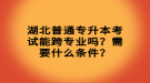 湖北普通專升本考試能跨專業(yè)嗎？需要什么條件？