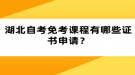 湖北自考免考課程有哪些證書申請？