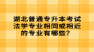 湖北普通專升本考試法學(xué)專業(yè)相同或相近的專業(yè)有哪些？