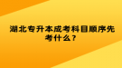 湖北專升本成考科目順序先考什么？