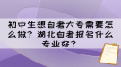 初中生想自考大專需要怎么做？湖北自考報名什么專業(yè)好？