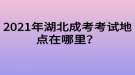 2021年湖北成考考試地點(diǎn)在哪里？