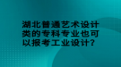 湖北普通藝術(shù)設(shè)計(jì)類的專科專業(yè)也可以報(bào)考工業(yè)設(shè)計(jì)？