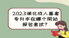 2023湖北成人高考專升本在哪個網(wǎng)站報名考試？