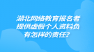 湖北網(wǎng)絡教育報名者提供虛假個人資料負有怎樣的責任？