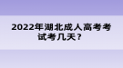 2022年湖北成人高考考試考幾天？