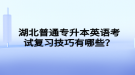 湖北普通專升本英語考試復(fù)習(xí)技巧有哪些？