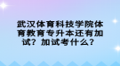 武漢體育科技學(xué)院體育教育專升本還有加試？加試考什么？